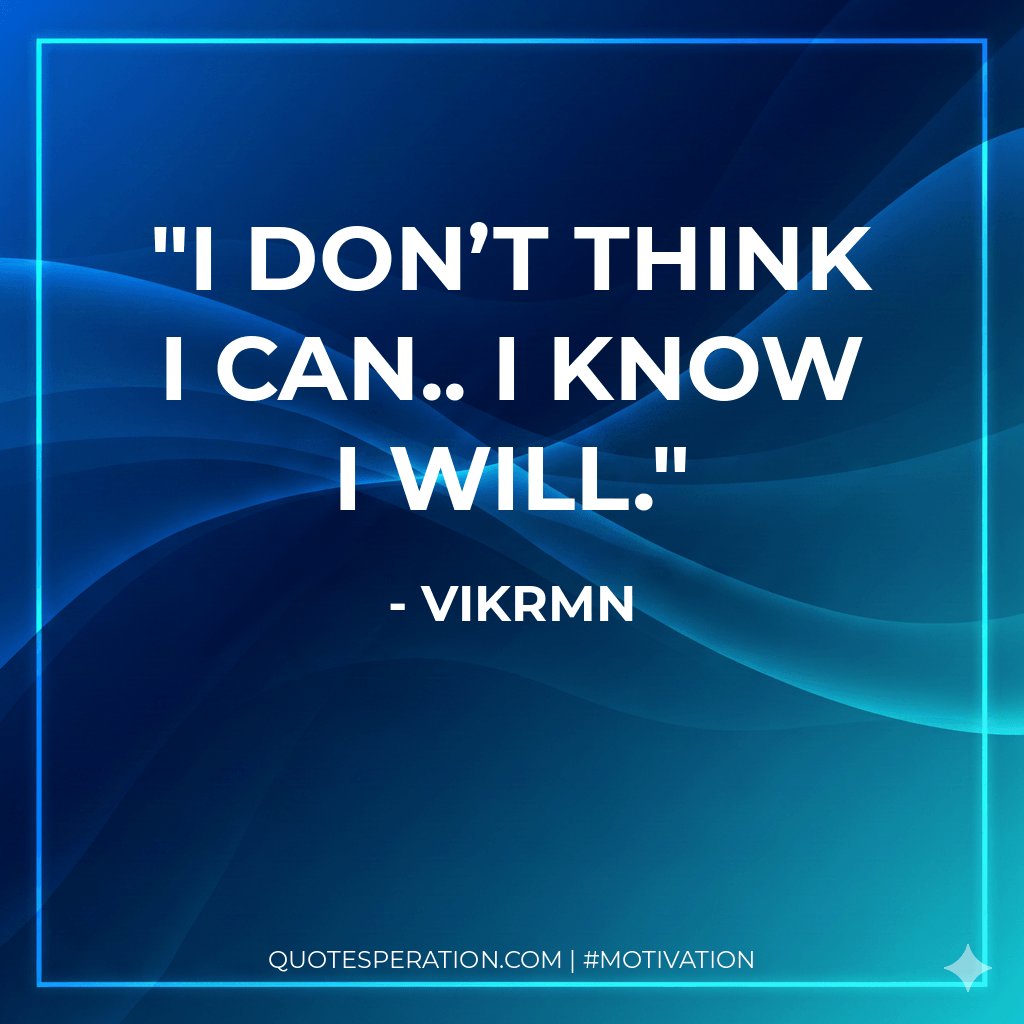 I don’t think I can.. I know I will.