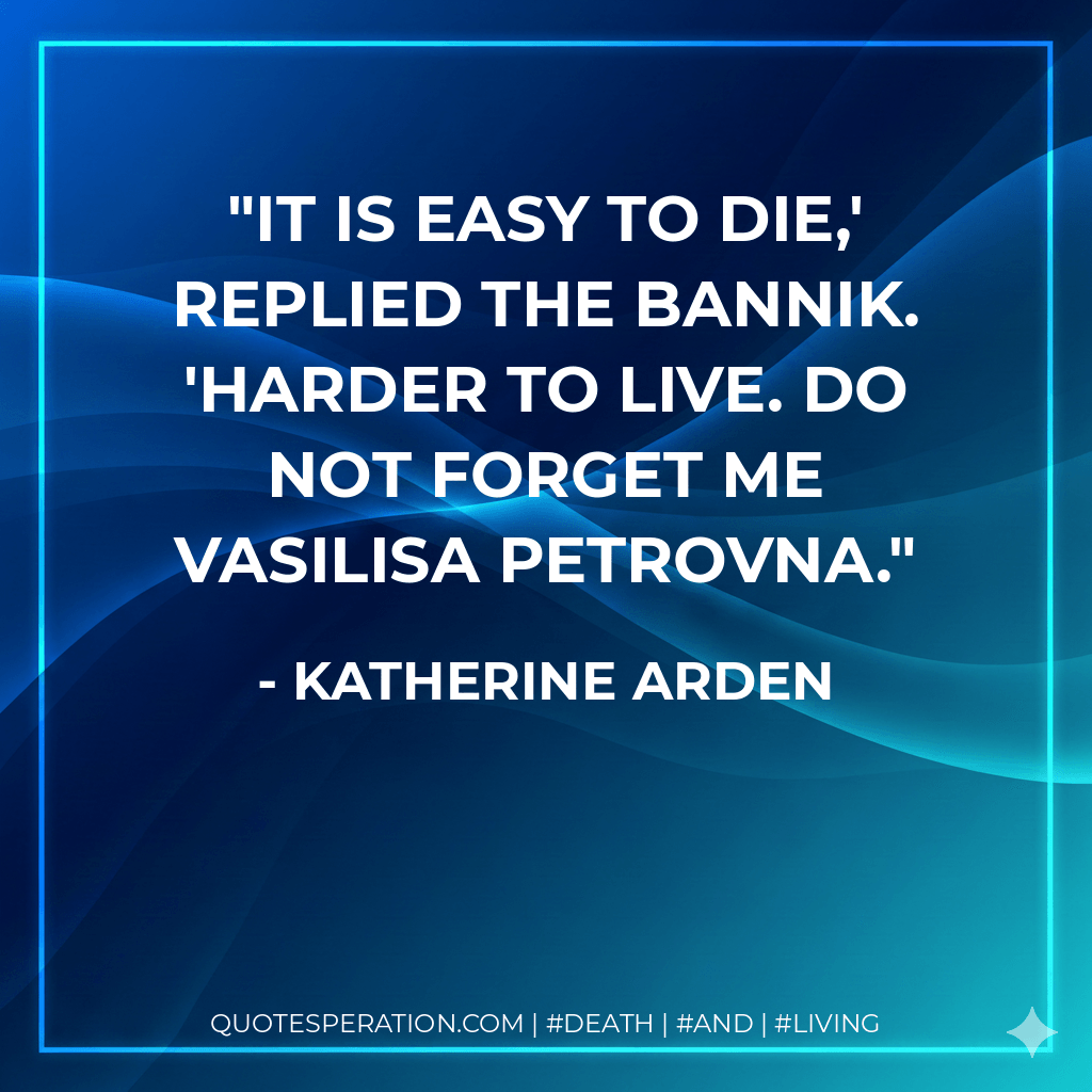 It is easy to die,' replied the bannik. 'Harder to live. Do not forget me Vasilisa Petrovna. - Katherine Arden