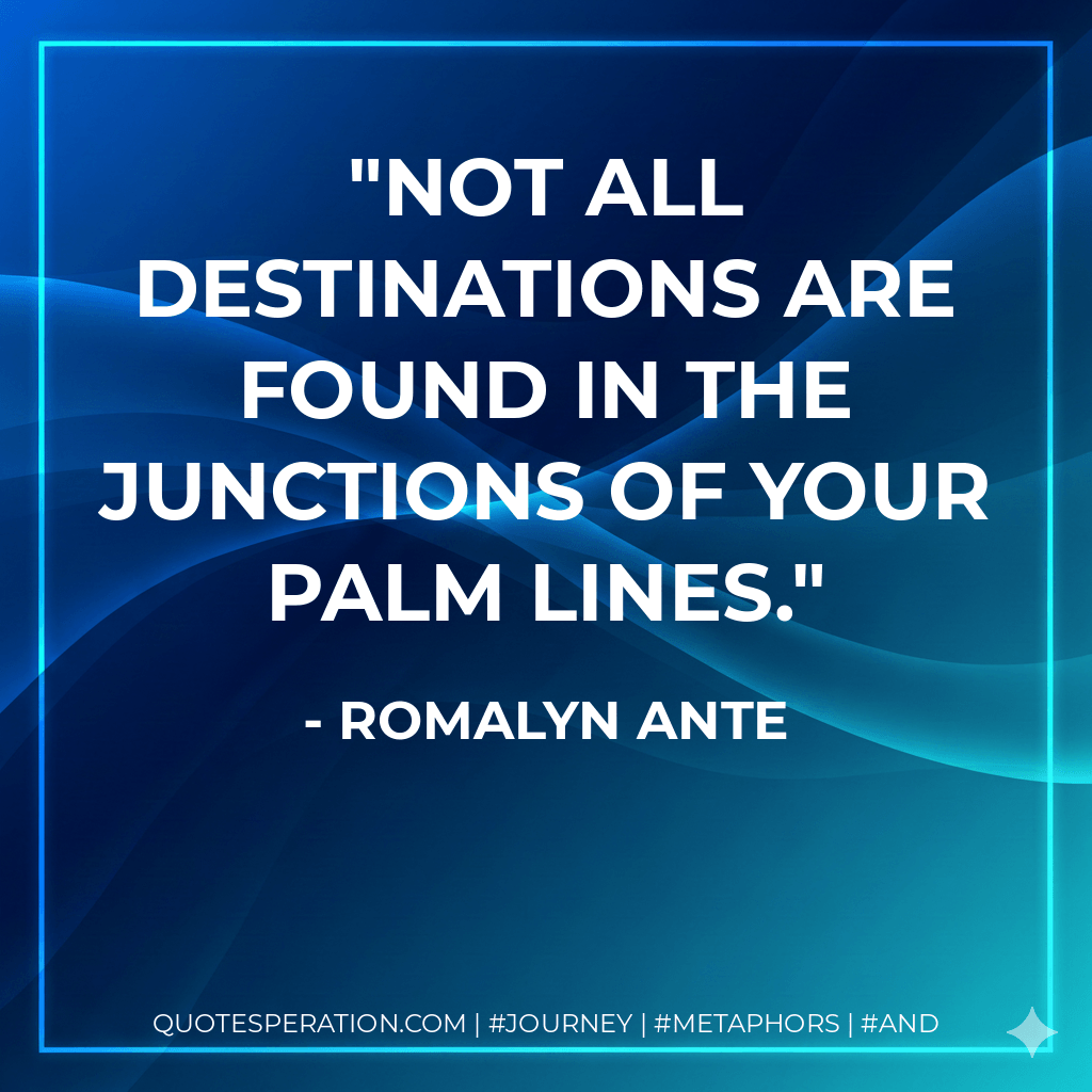 Not all destinations are found in the junctions of your palm lines. - Romalyn Ante