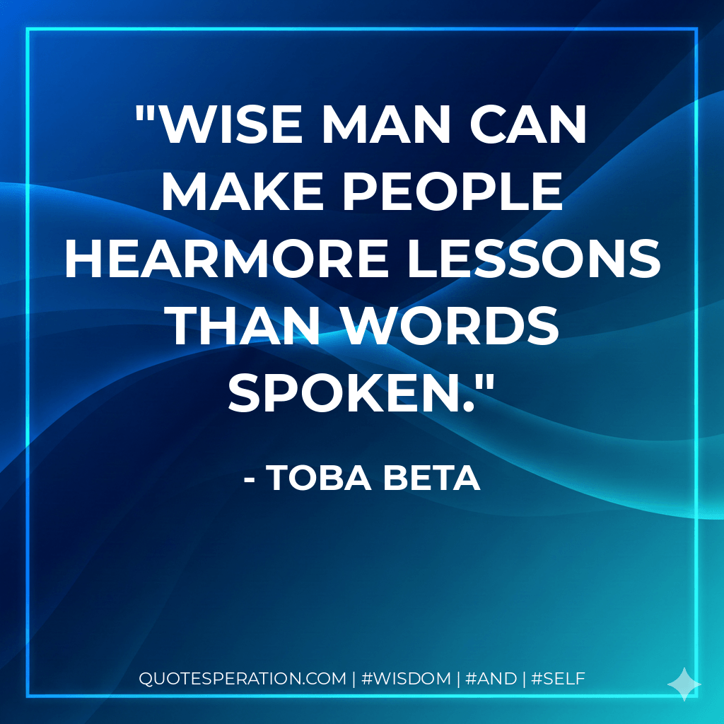 Wise man can make people hearmore lessons than words spoken. - Toba Beta
