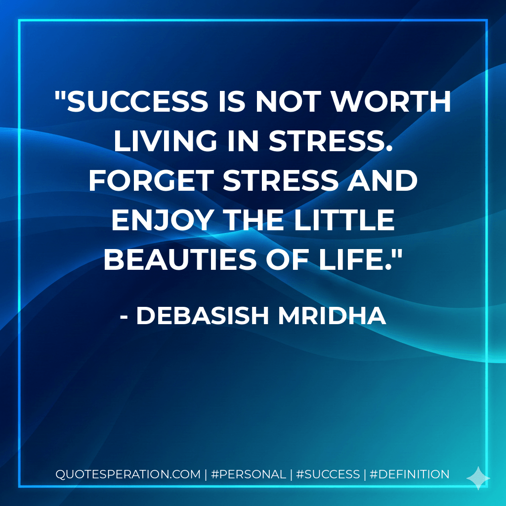 Success is not worth living in stress. Forget stress and enjoy the little beauties of life. - Debasish Mridha