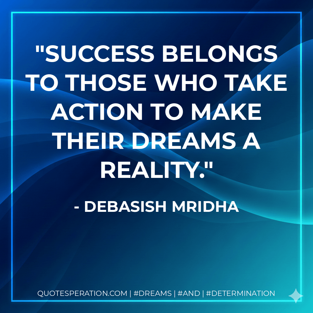 Success belongs to those who take action to make their dreams a reality. - Debasish Mridha
