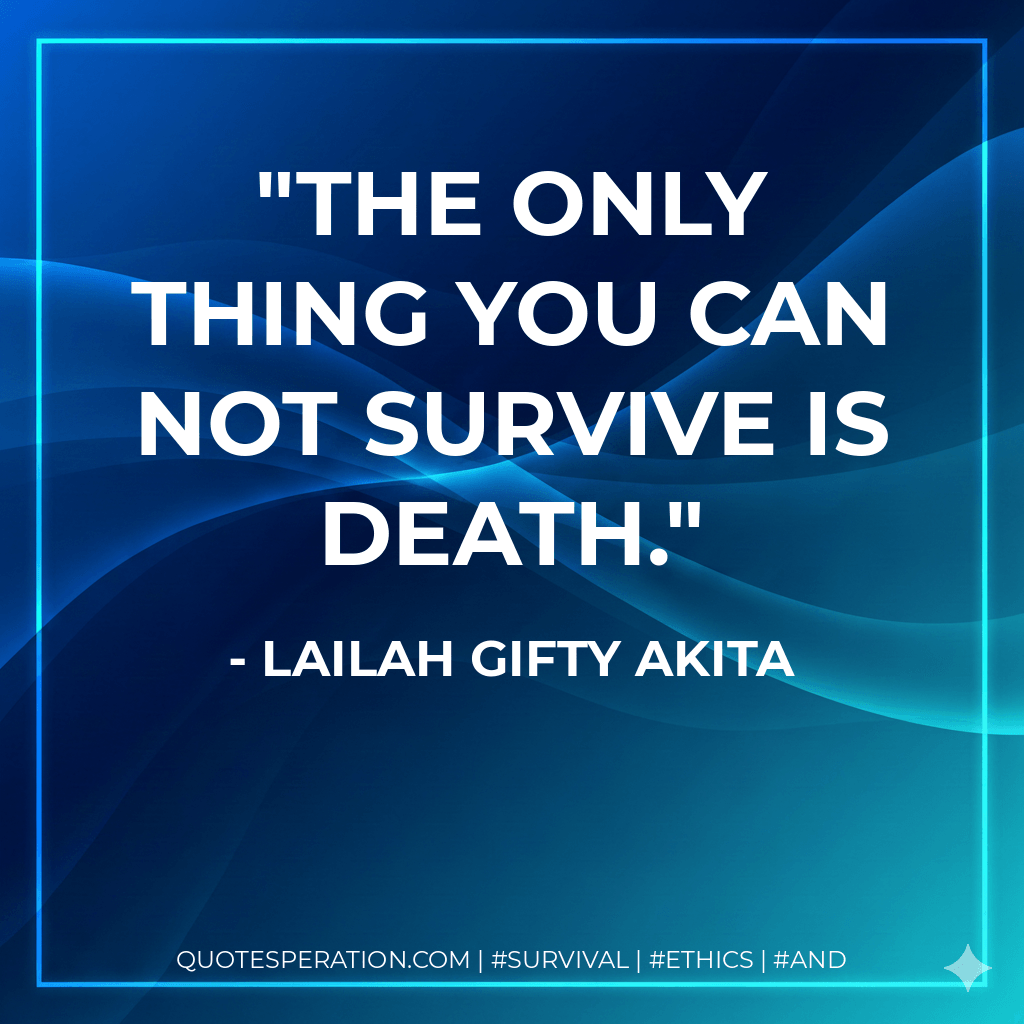 The only thing you can not survive is death. - Lailah Gifty Akita