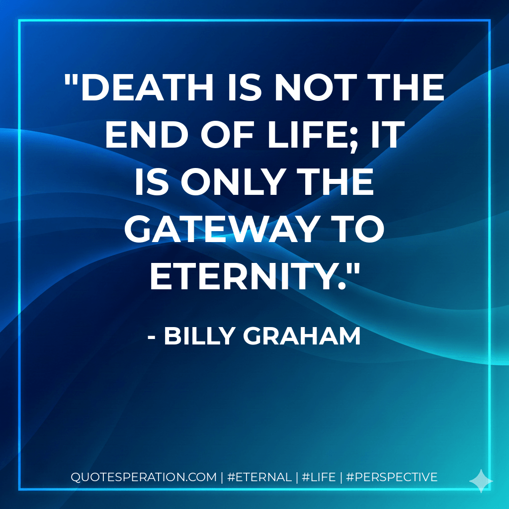 Death is not the end of life; it is only the gateway to eternity. - Billy Graham
