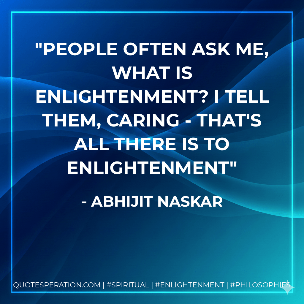 People often ask me, what is enlightenment? I tell them, caring - that's all there is to enlightenment - Abhijit Naskar