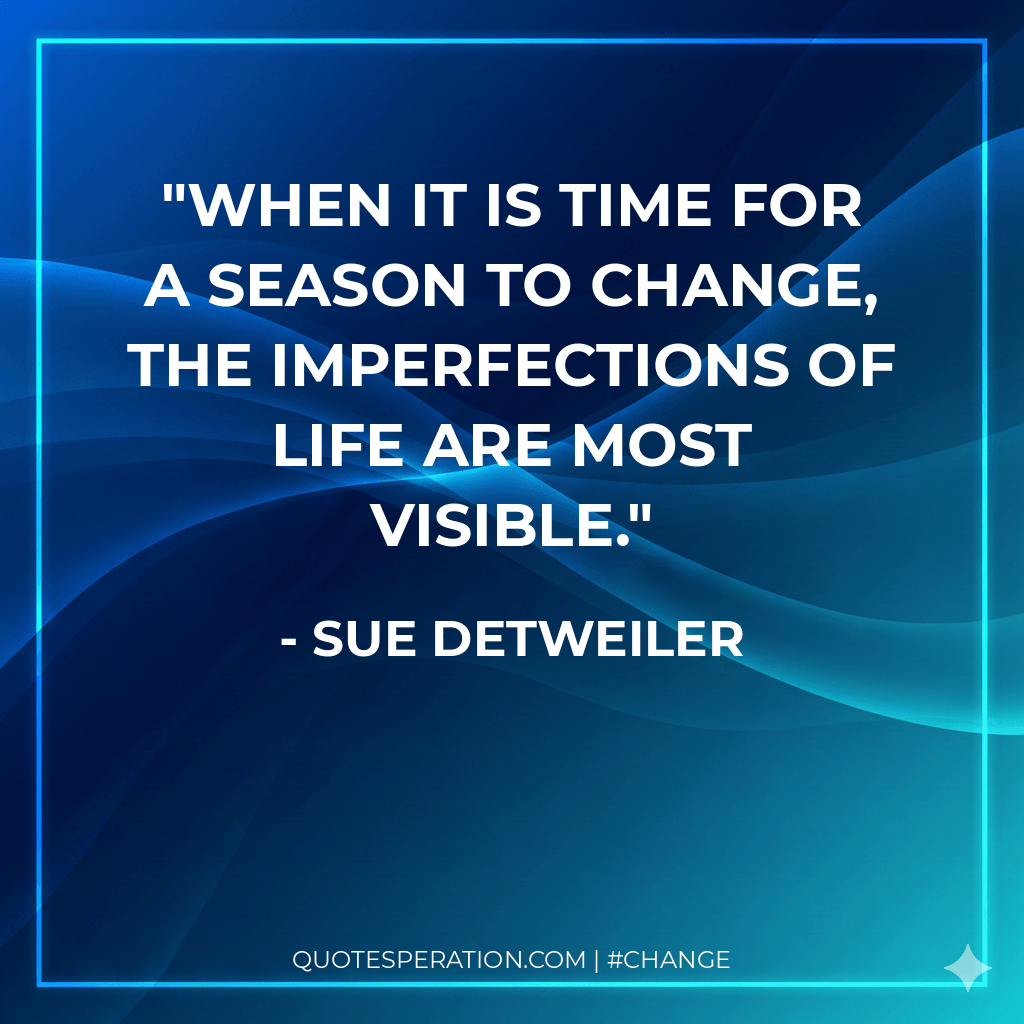 When it is time for a season to change, the imperfections of life are most visible.