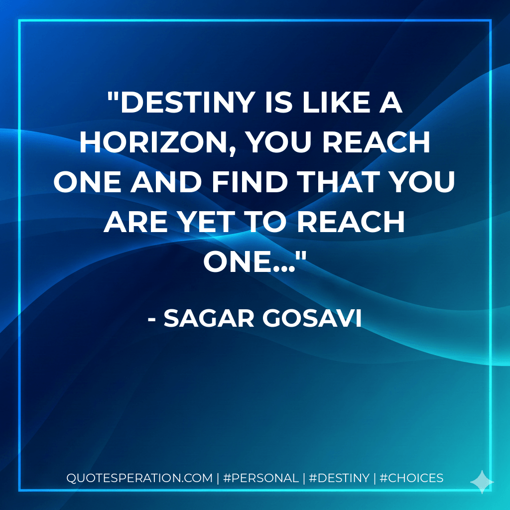 Destiny is like a Horizon, You reach one and find that you are yet to reach one... - Sagar Gosavi