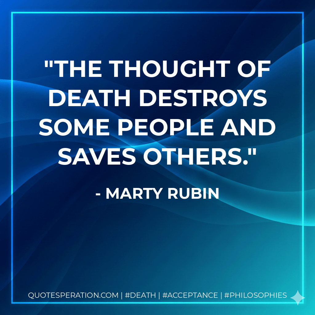 The thought of death destroys some people and saves others. - Marty Rubin