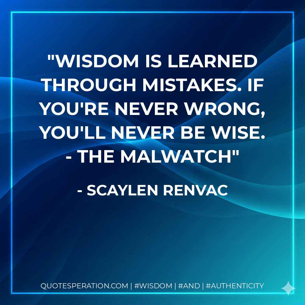 Wisdom is learned through mistakes. If you're never wrong, you'll never be wise. - The Malwatch - Scaylen Renvac