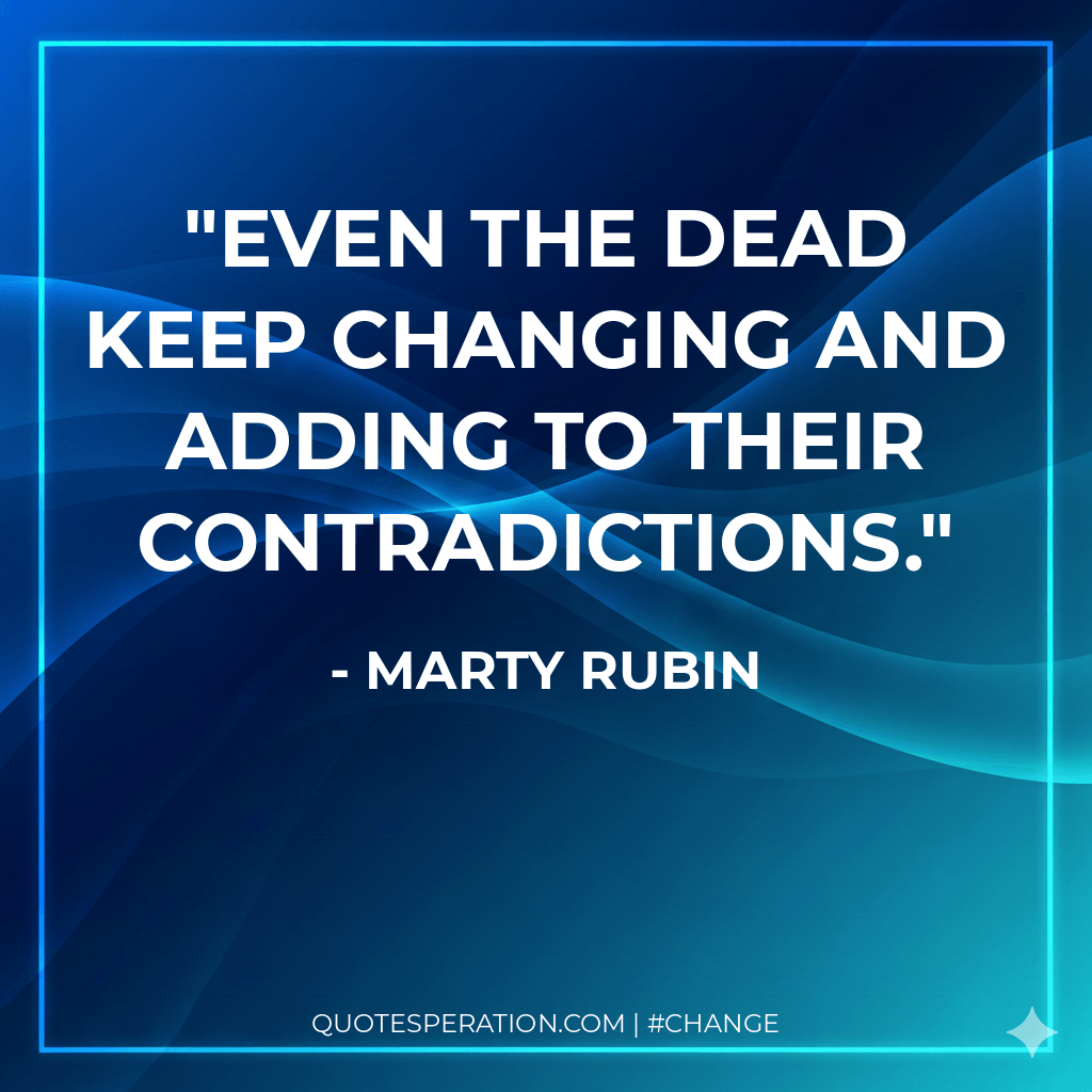 Even the dead keep changing and adding to their contradictions.