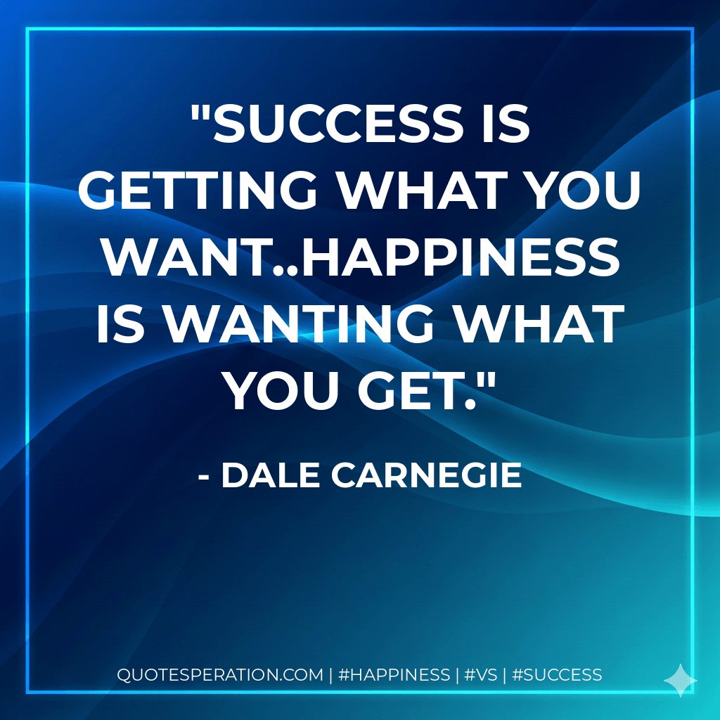 Success is getting what you want..Happiness is wanting what you get. - Dale Carnegie