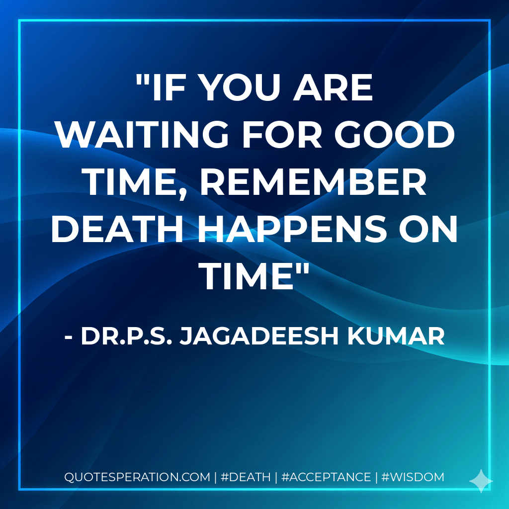 If you are waiting for good time, remember death happens on time - Dr.P.S. Jagadeesh Kumar