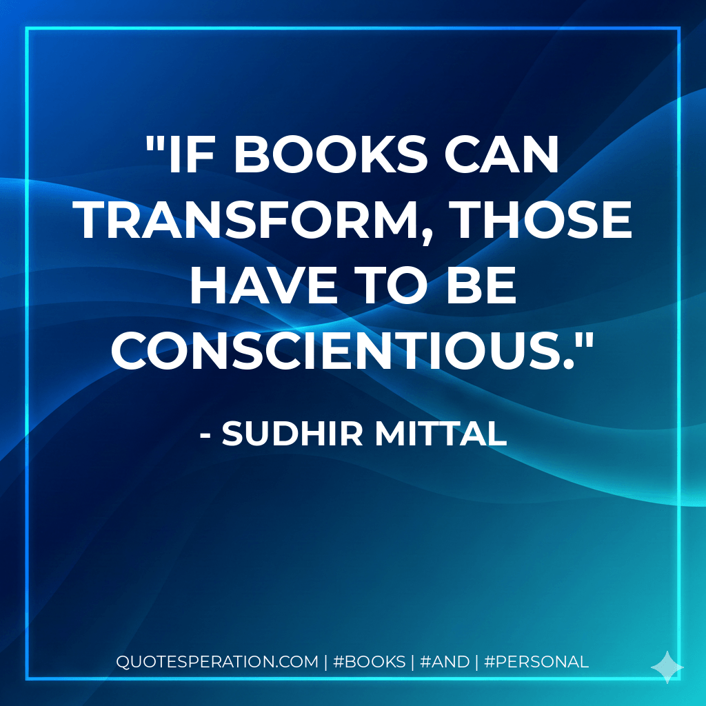 If books can transform, those have to be conscientious. - Sudhir Mittal
