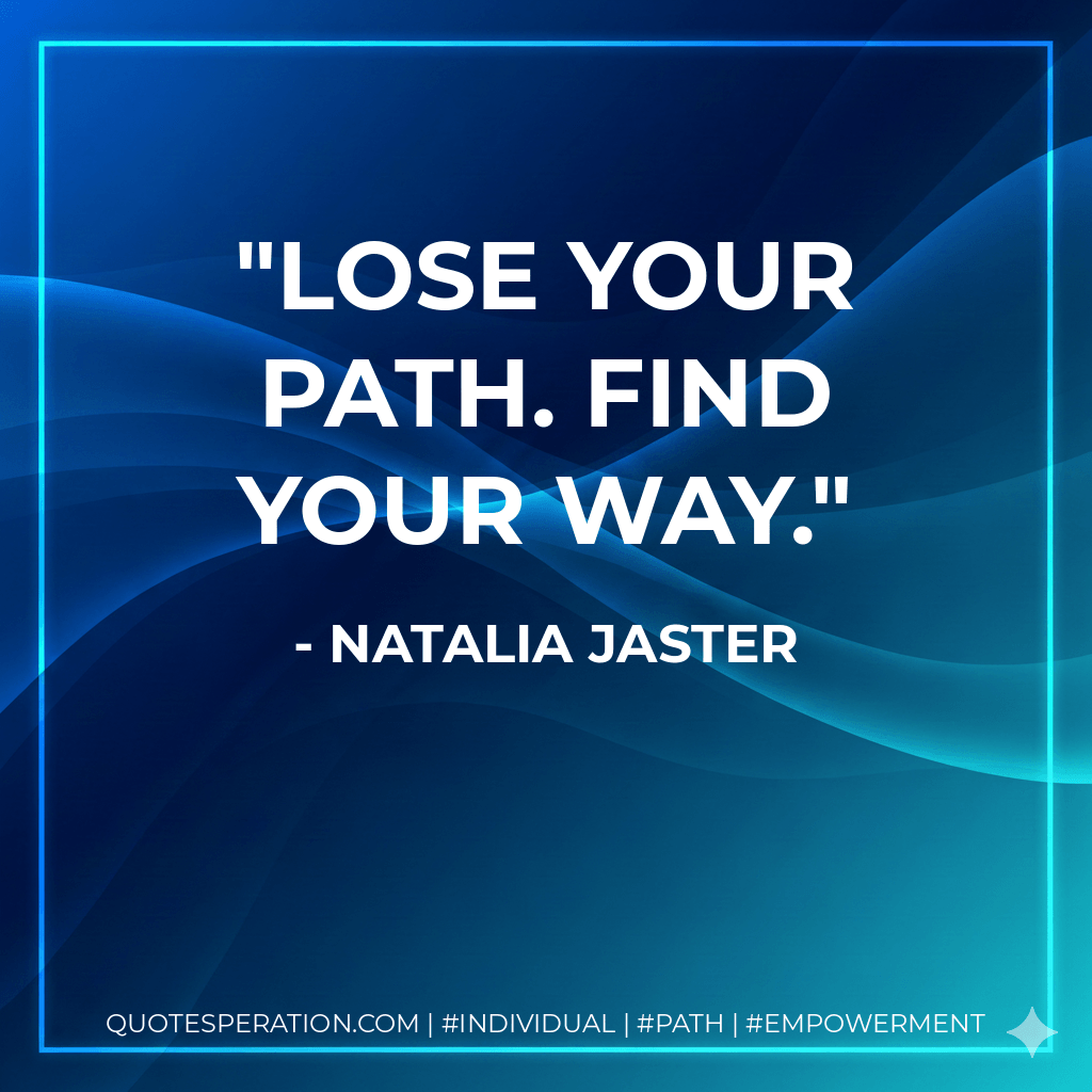 Lose your path. Find your way. - Natalia Jaster