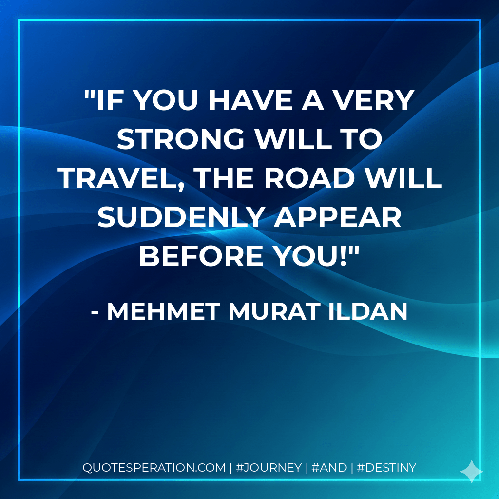 If you have a very strong will to travel, the road will suddenly appear before you! - Mehmet Murat ildan