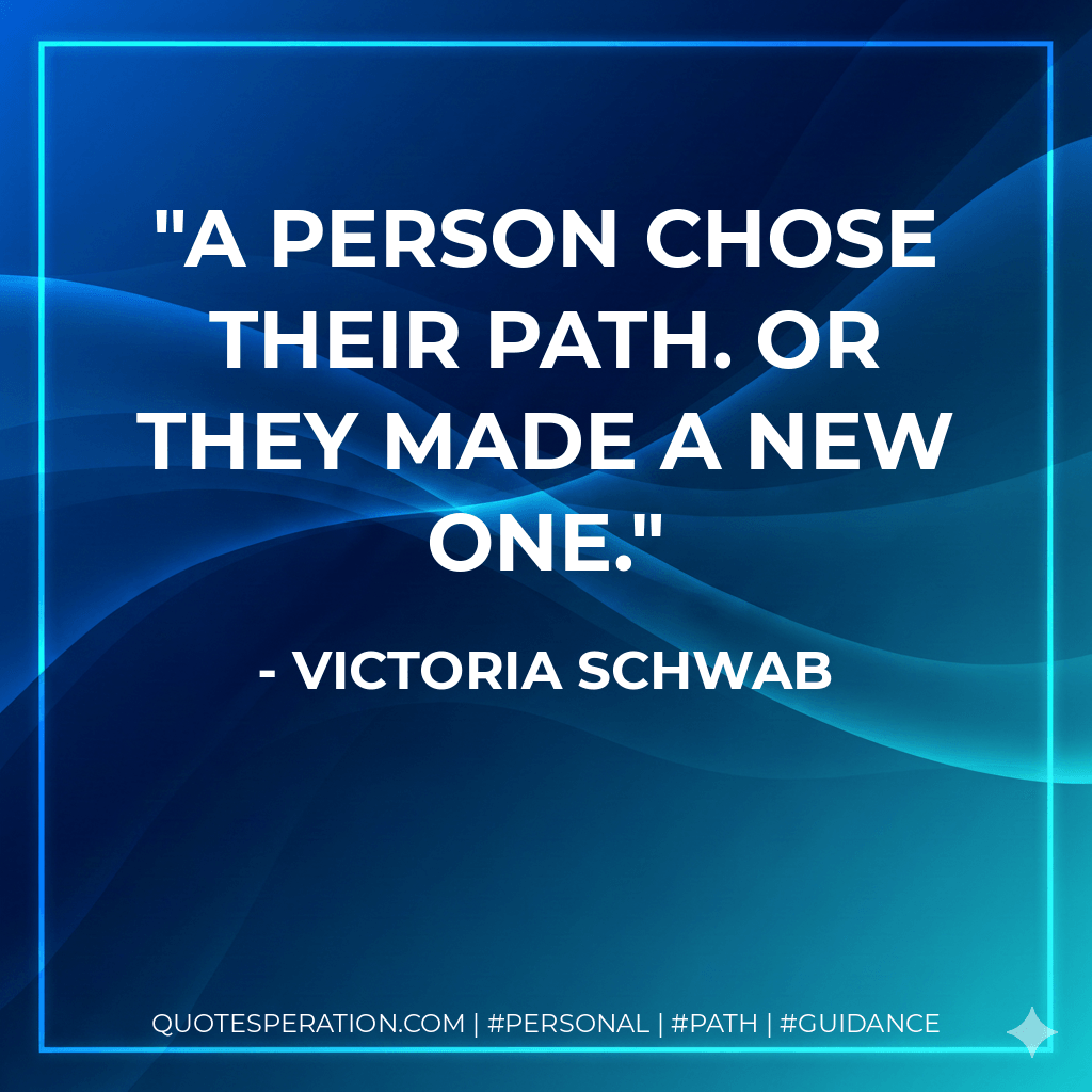 A person chose their path. Or they made a new one. - Victoria Schwab
