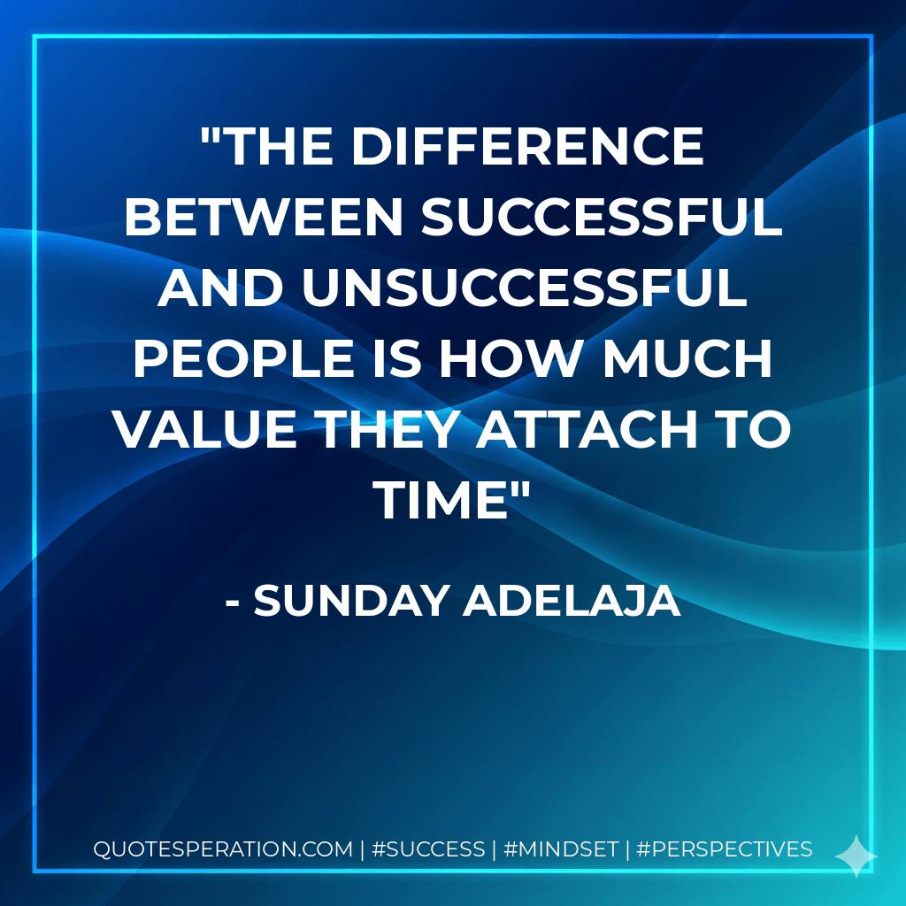 The difference between successful and unsuccessful people is how much value they attach to time - Sunday Adelaja