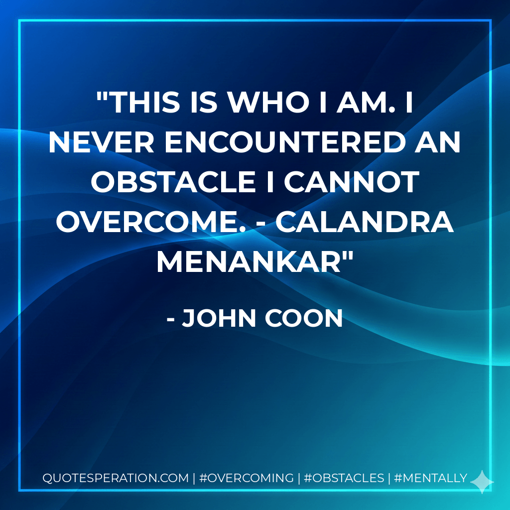 This is who I am. I never encountered an obstacle I cannot overcome. - Calandra Menankar - John Coon