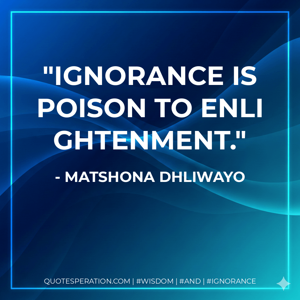 Ignorance is poison to enlightenment. - Matshona Dhliwayo