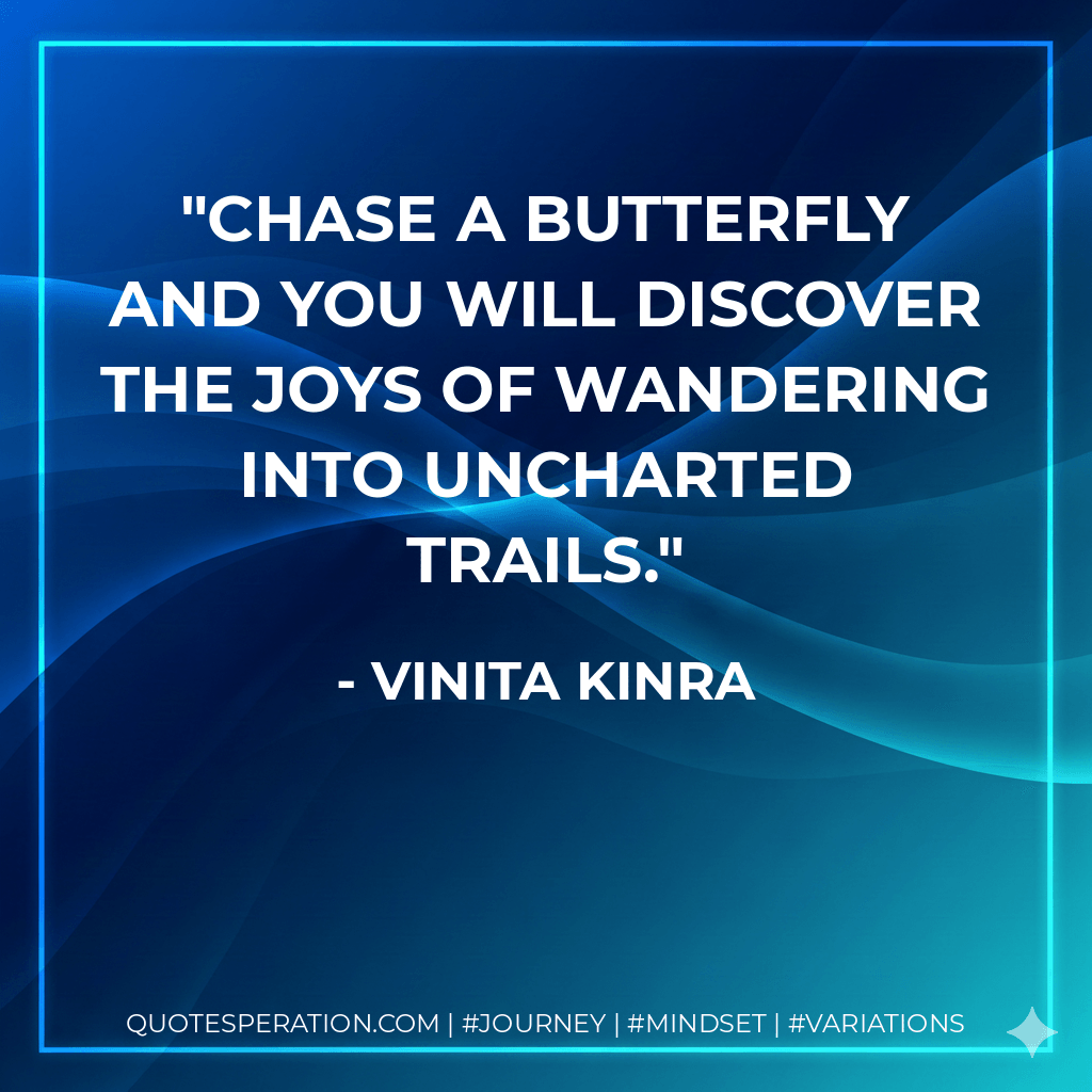 Chase a butterfly and you will discover the joys of wandering into uncharted trails. - Vinita Kinra