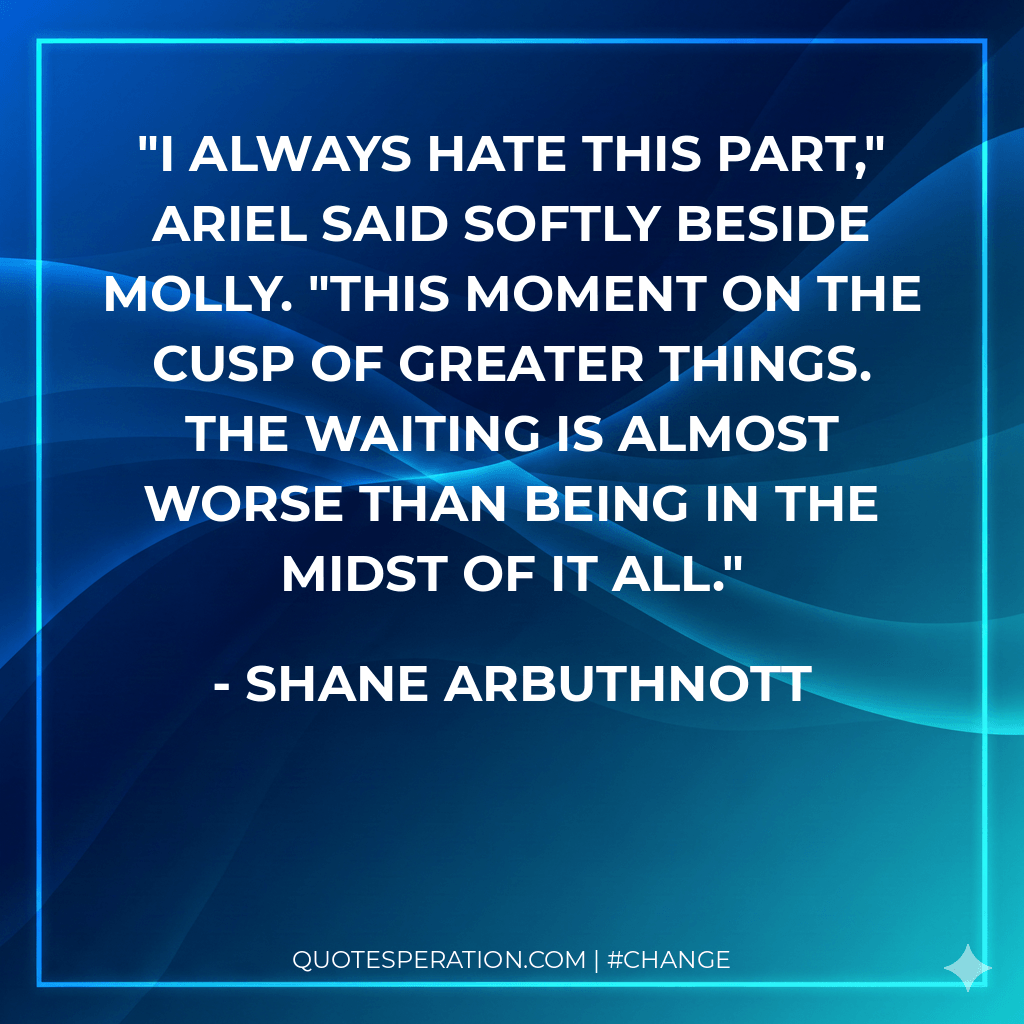 I always hate this part," Ariel said softly beside Molly. "This moment on the cusp of greater things. The waiting is almost worse than being in the midst of it all.
