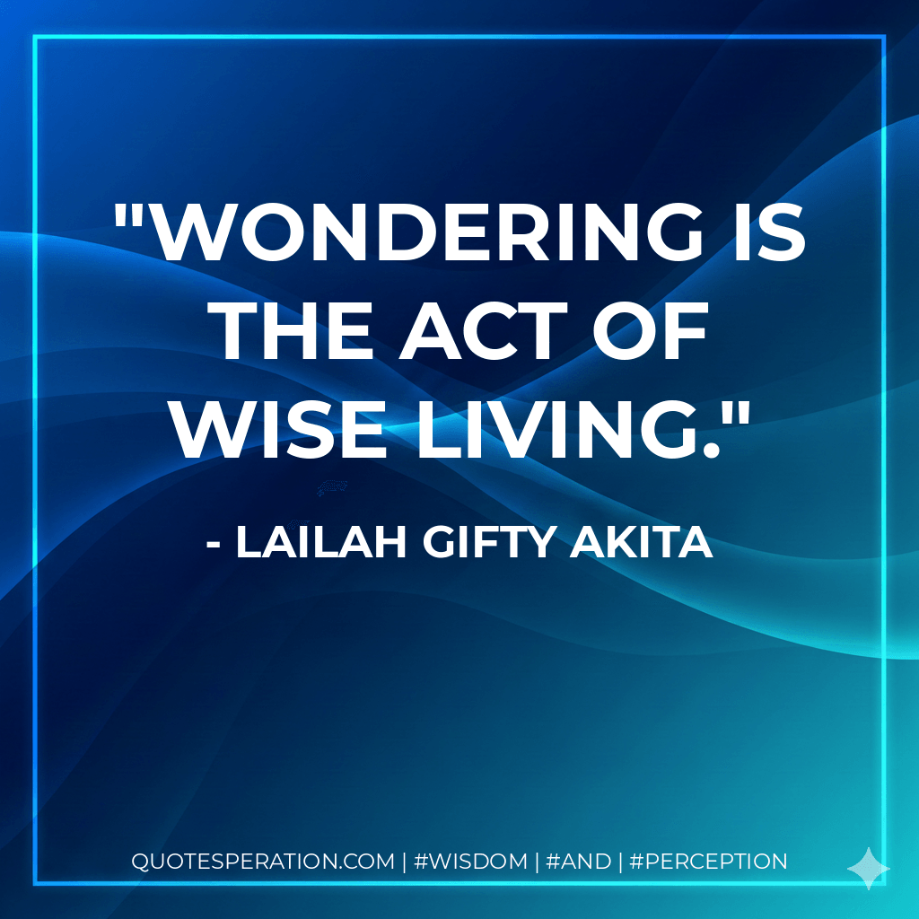 Wondering is the act of wise living. - Lailah Gifty Akita