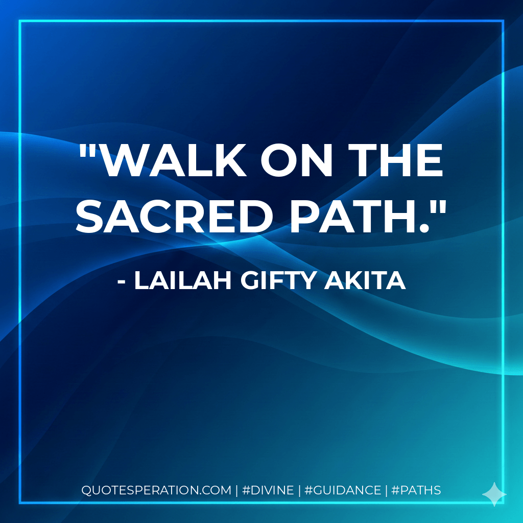 Walk on the sacred path. - Lailah Gifty Akita