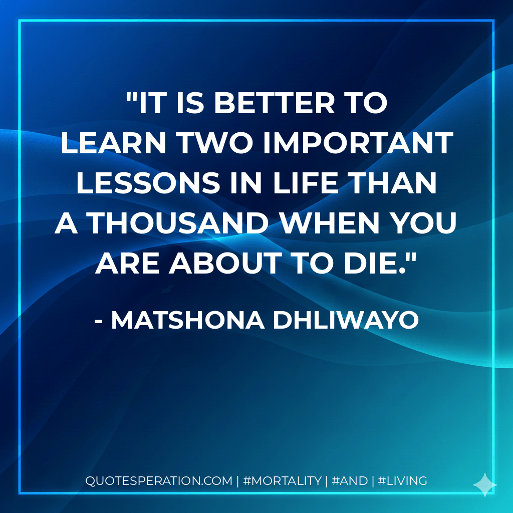 It is better to learn two important lessons in life than a thousand when you are about to die. - Matshona Dhliwayo