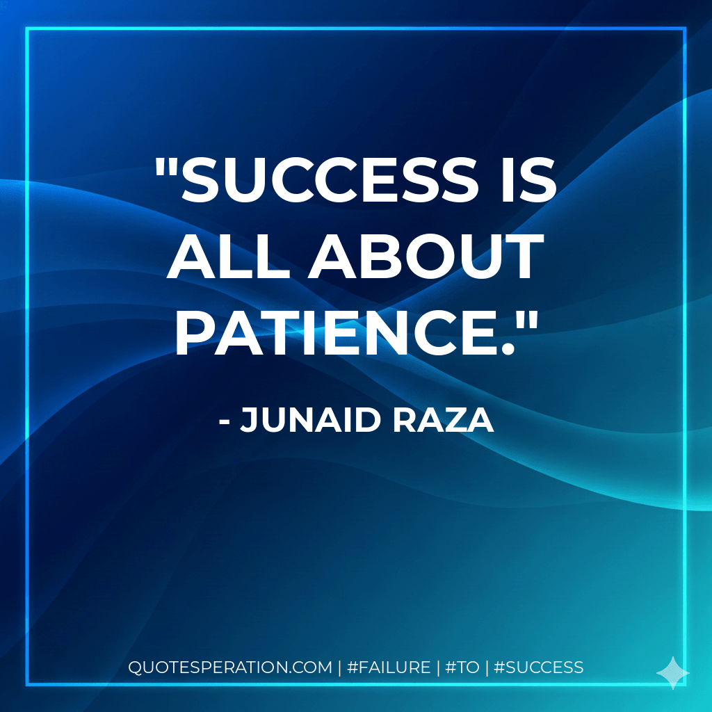 Success is all about patience. - Junaid Raza