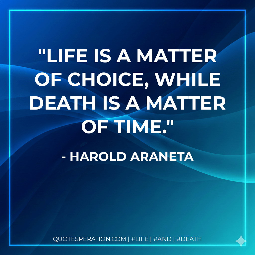 Life is a matter of choice, while death is a matter of time. - Harold Araneta
