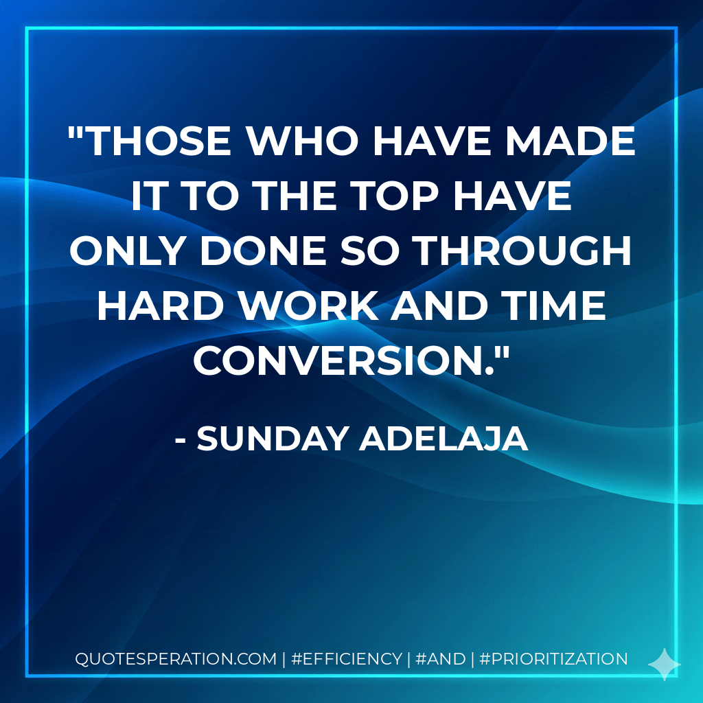 Those who have made it to the top have only done so through hard work and time conversion. - Sunday Adelaja