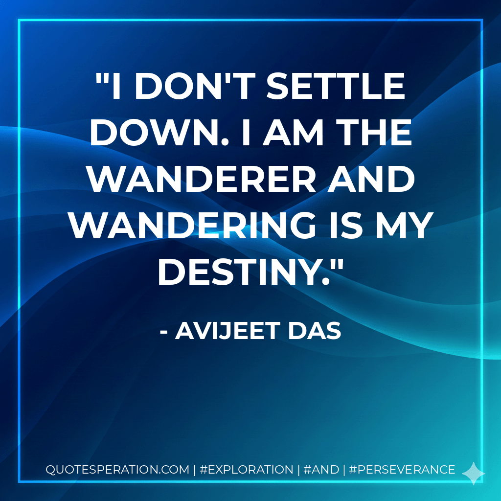 I don't settle down. I am the Wanderer and wandering is my destiny. - Avijeet Das