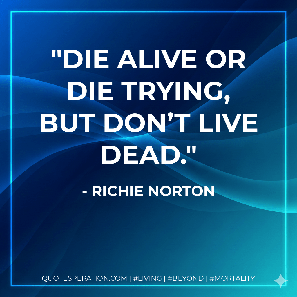 Die alive or die trying, but don’t live dead. - Richie Norton