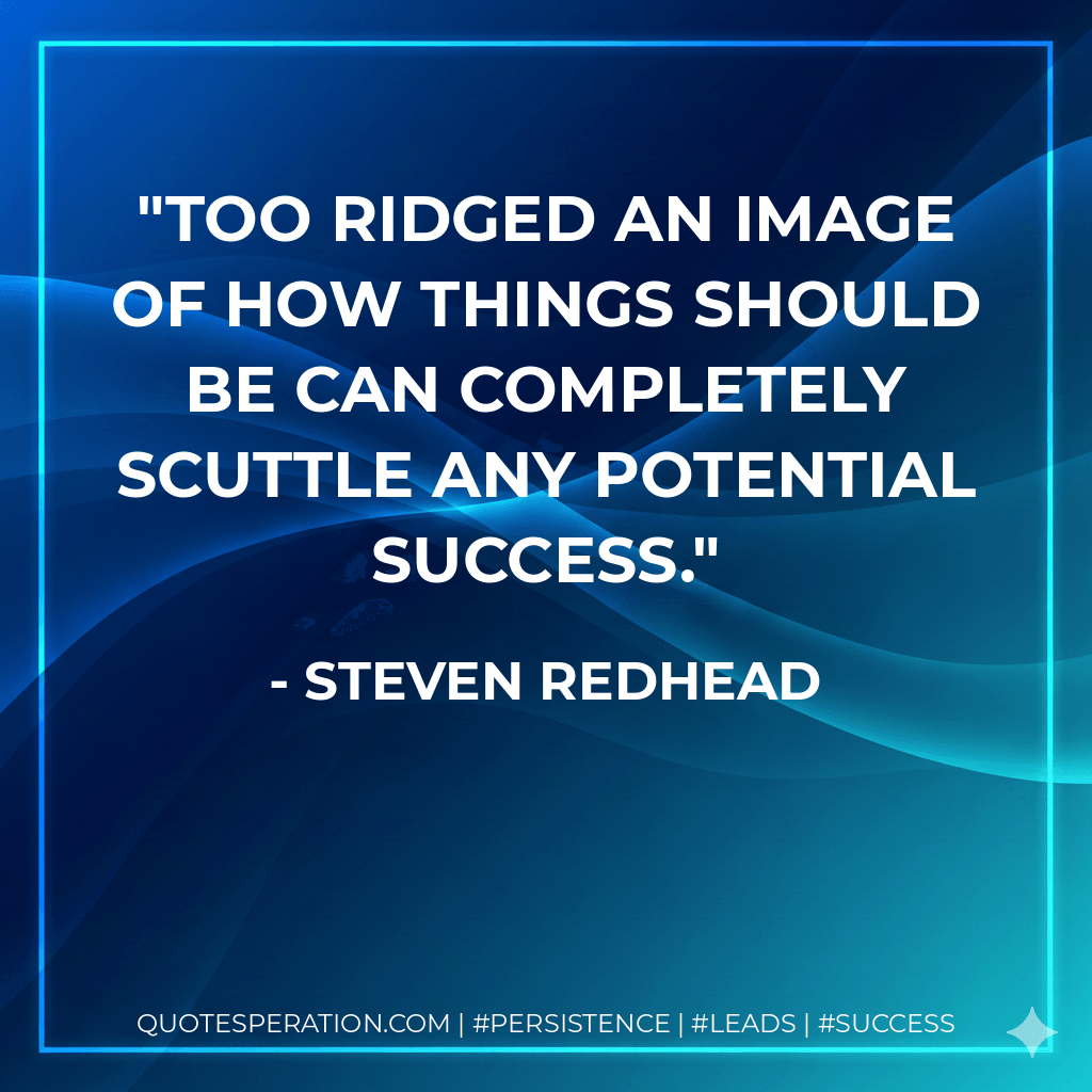 Too ridged an image of how things should be can completely scuttle any potential success. - Steven Redhead