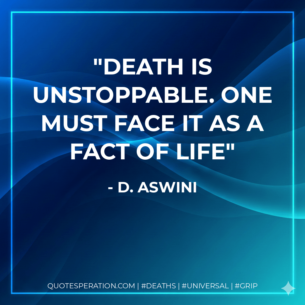 Death is unstoppable. One must face it as a fact of life - D. Aswini