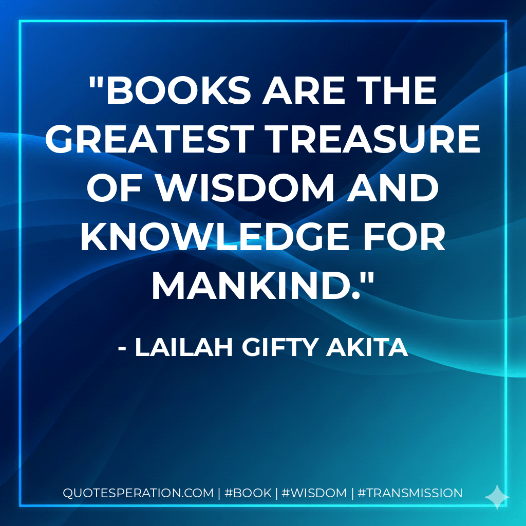 Books are the greatest treasure of wisdom and knowledge for mankind. - Lailah Gifty Akita