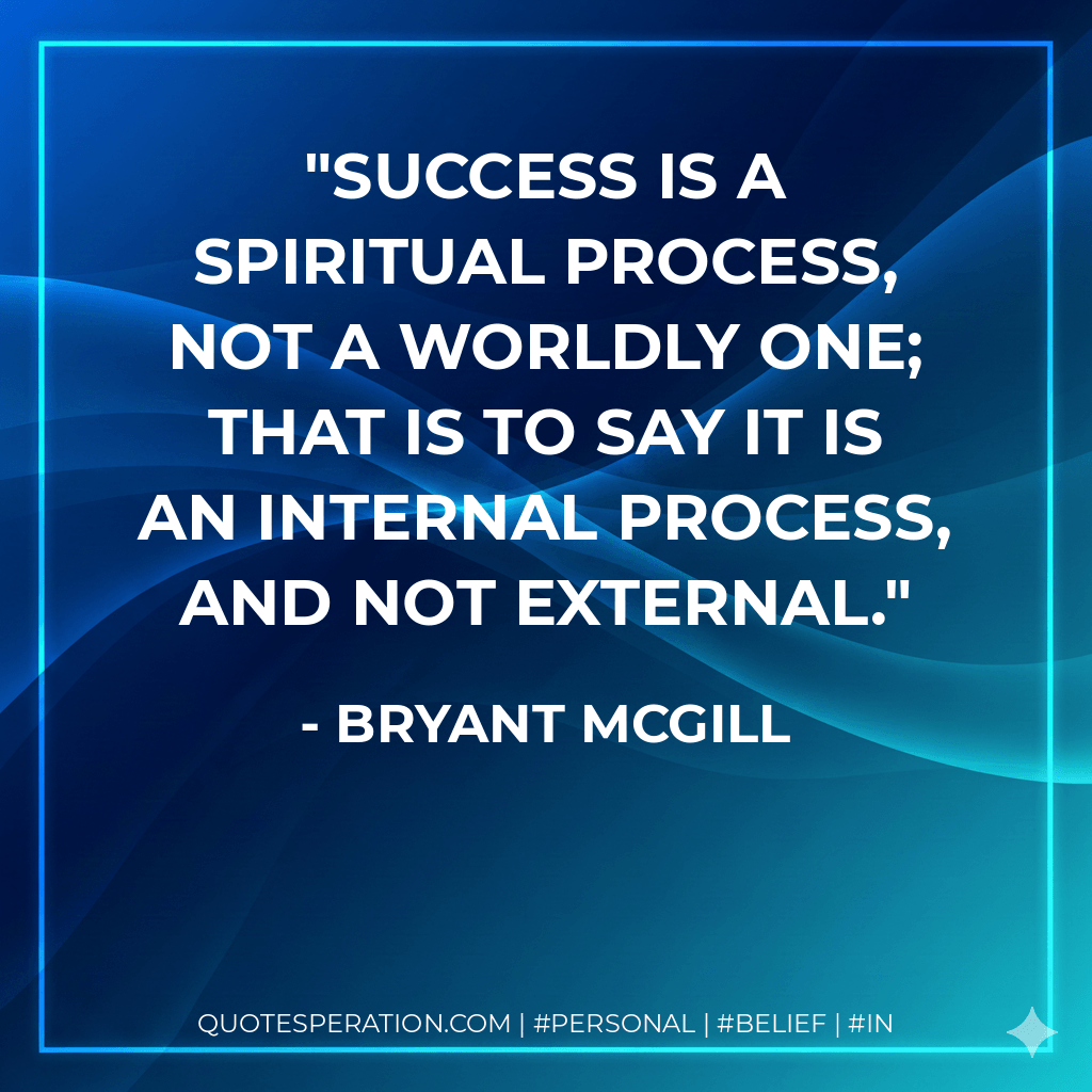 Success is a spiritual process, not a worldly one; that is to say it is an internal process, and not external. - Bryant McGill