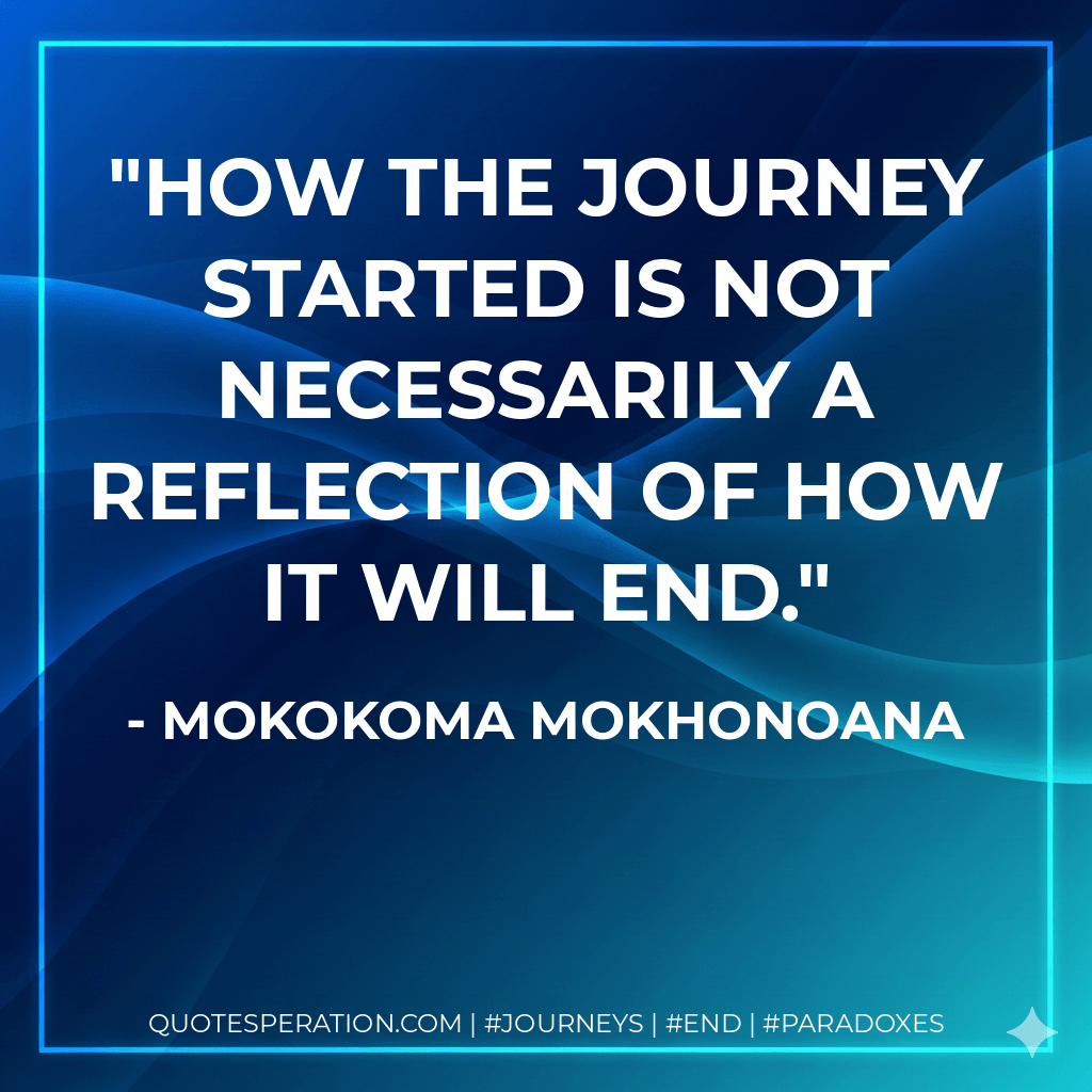 How the journey started is not necessarily a reflection of how it will end. - Mokokoma Mokhonoana