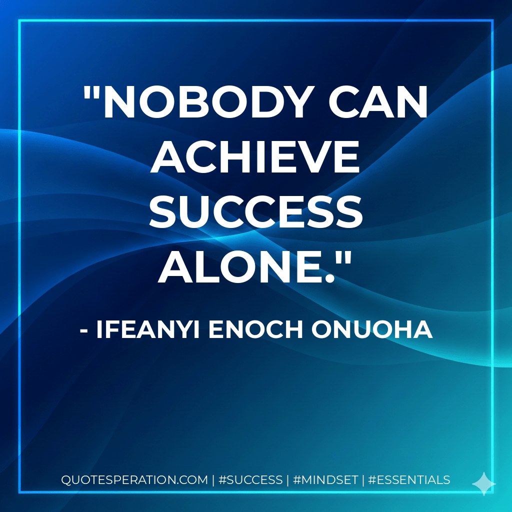 Nobody can achieve success alone.