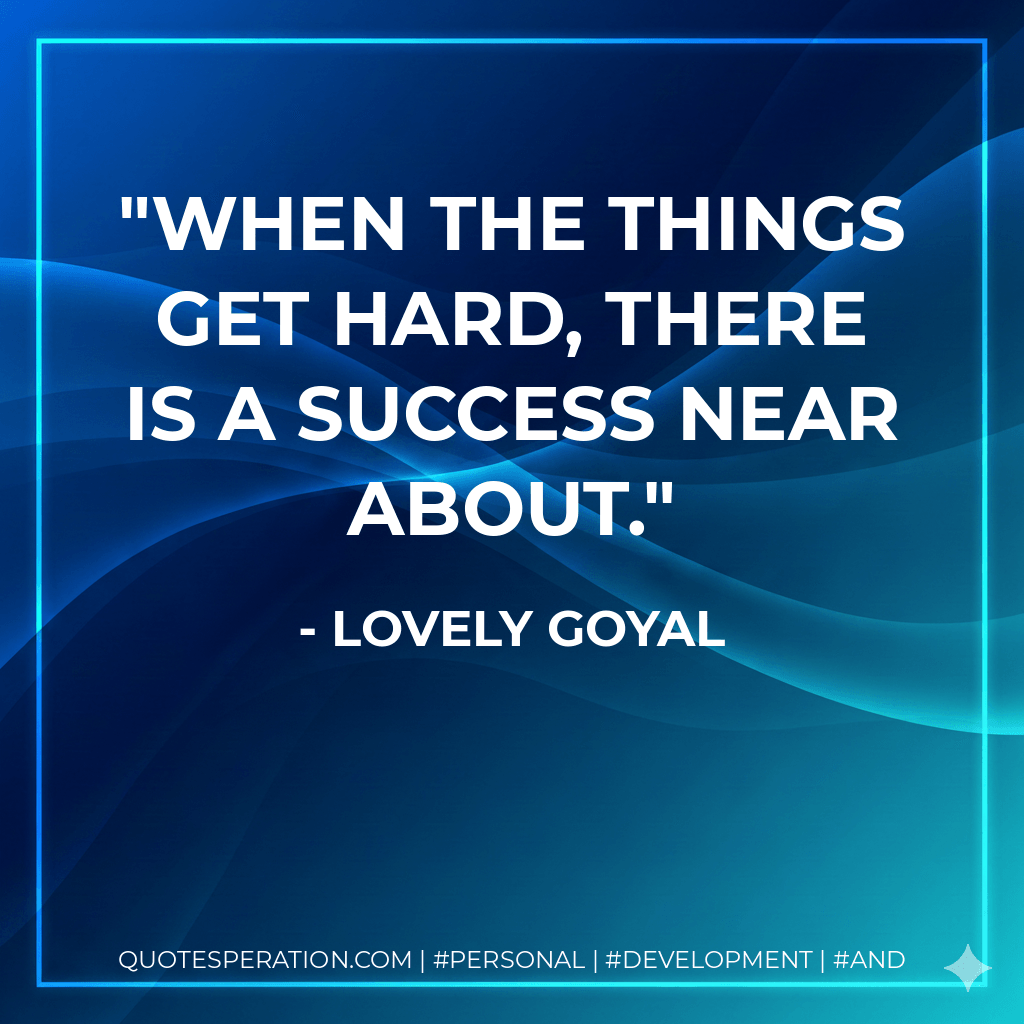 When the things get hard, there is a success near about. - Lovely Goyal