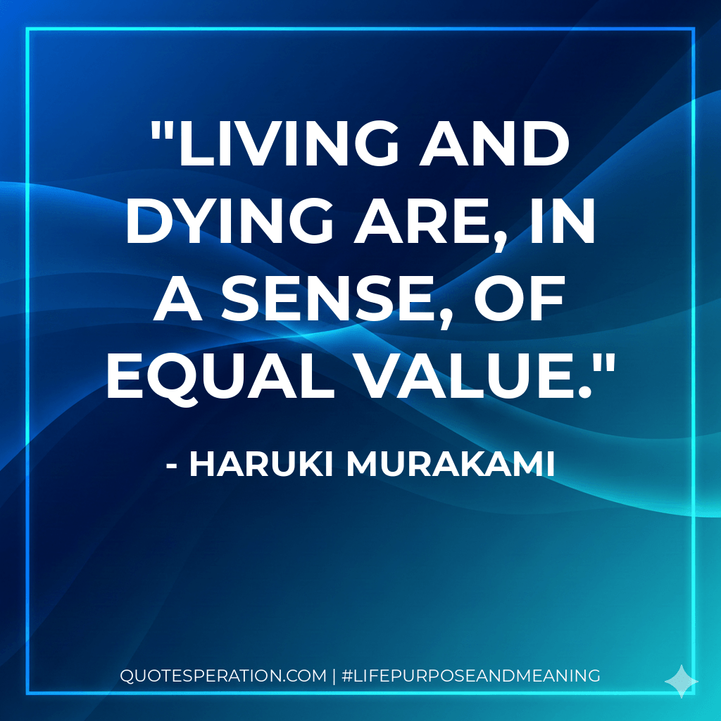 Living and dying are, in a sense, of equal value. - Haruki Murakami