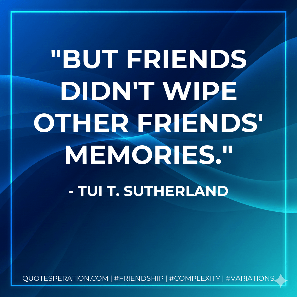 But friends didn't wipe other friends' memories. - Tui T. Sutherland
