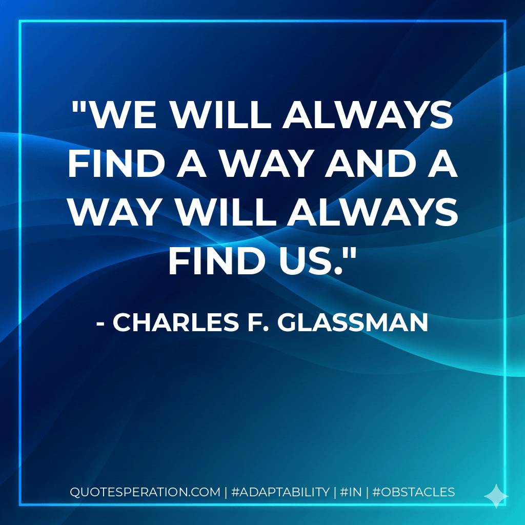 We will always find a way and a way will always find us. - Charles F. Glassman