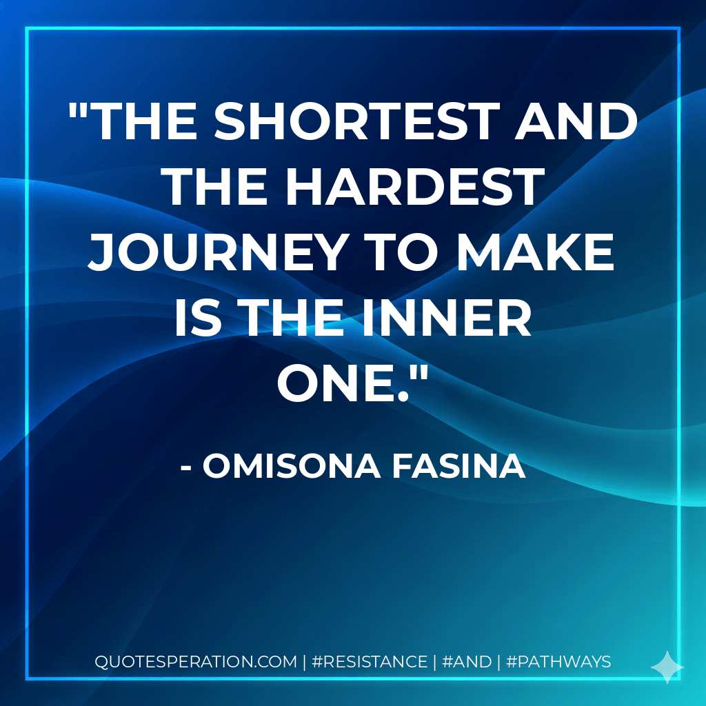 The shortest and the hardest journey to make is the inner one. - Omisona Fasina