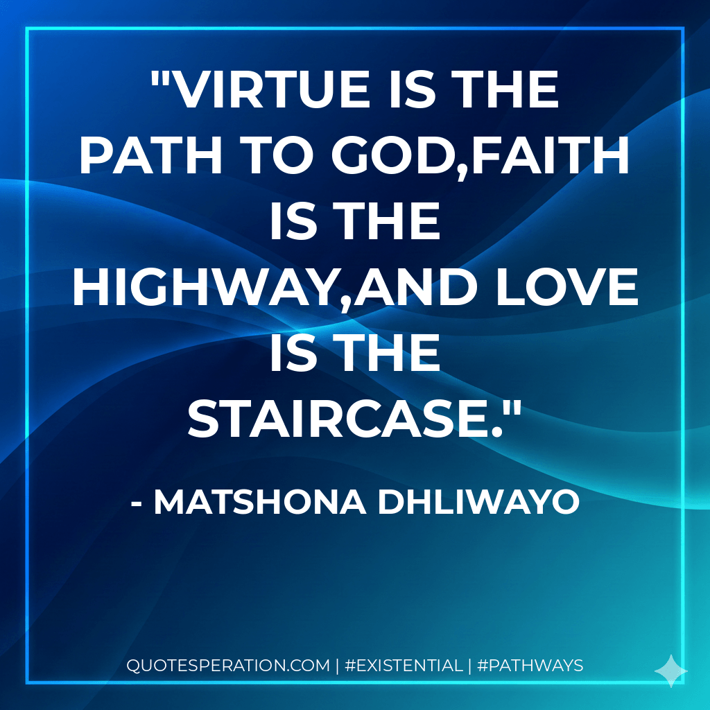 Virtue is the path to God,faith is the highway,and love is the staircase. - Matshona Dhliwayo