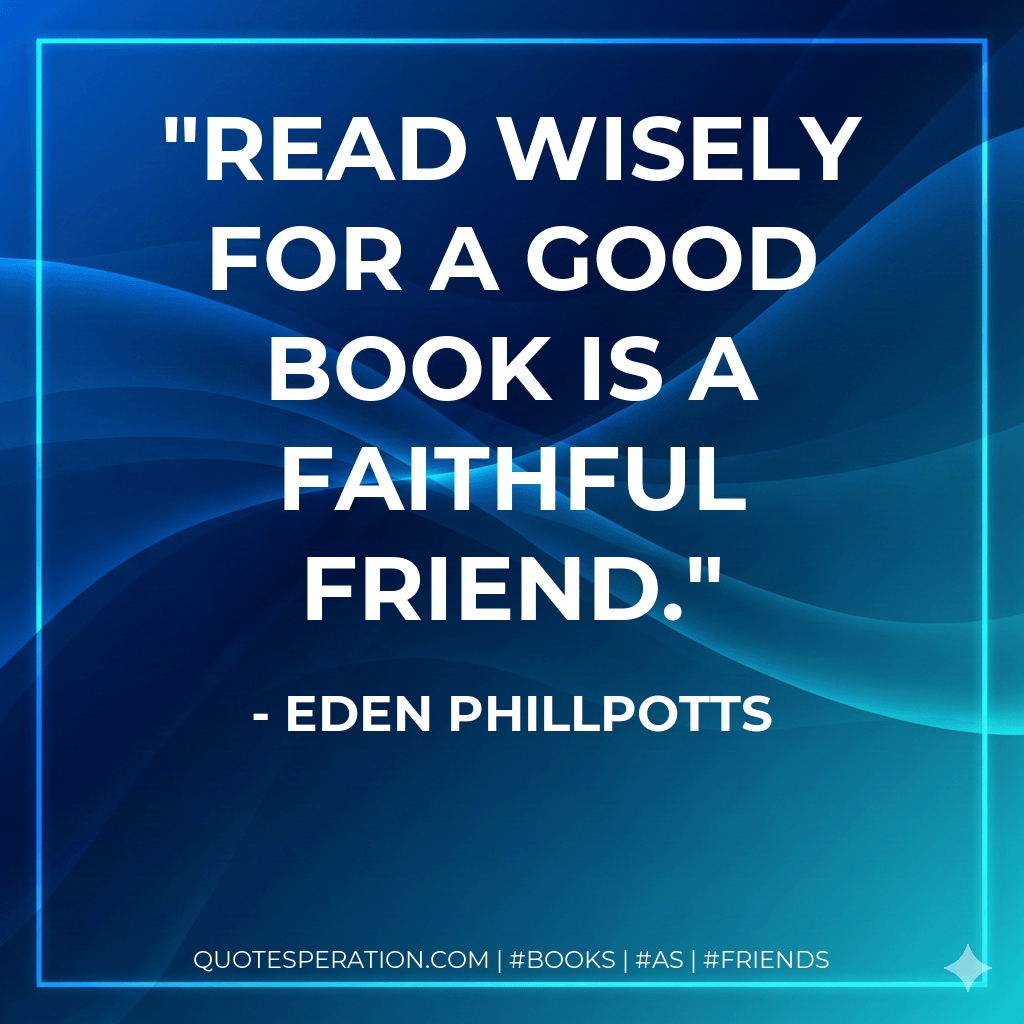 Read wisely for a good book is a faithful friend. - Eden Phillpotts