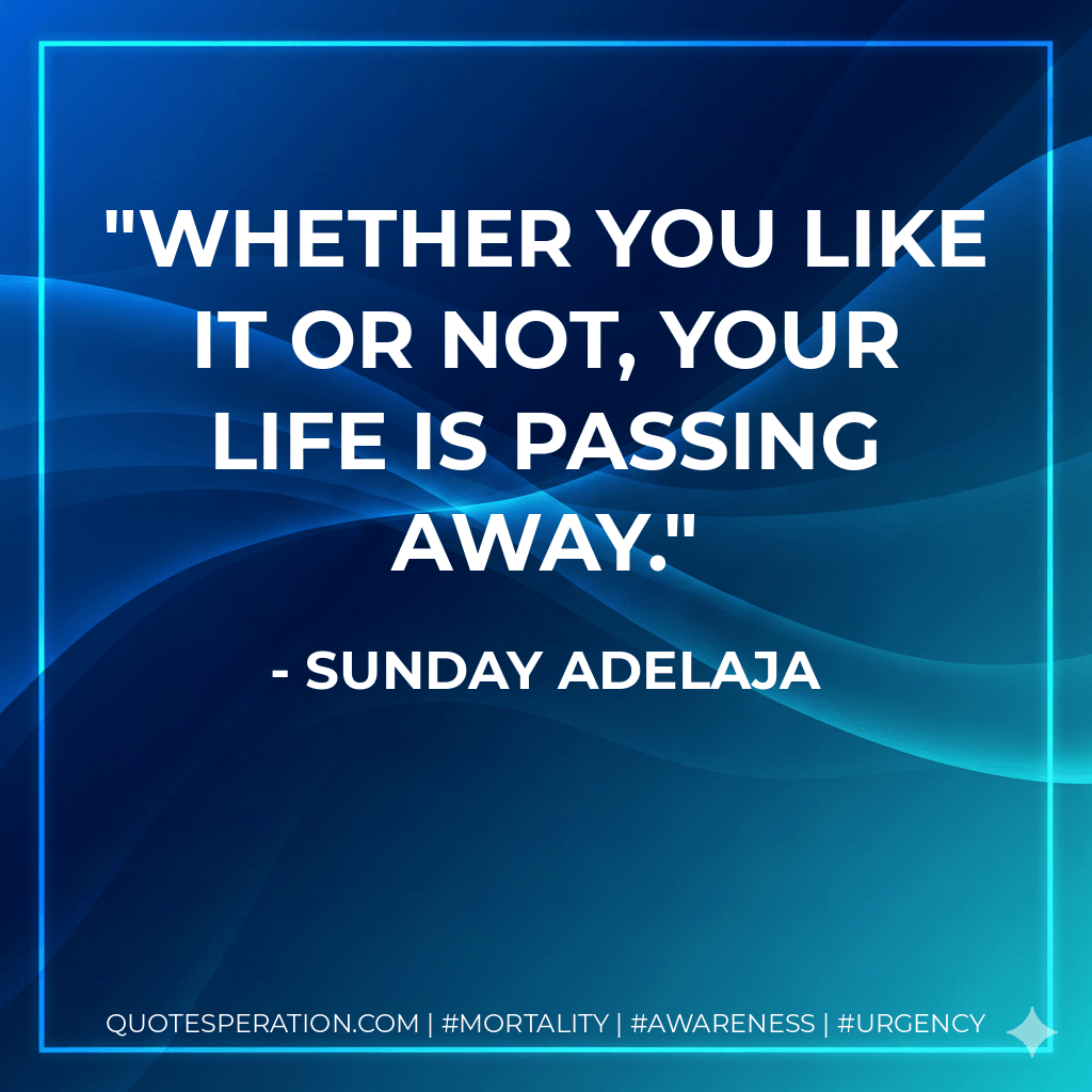 Whether you like it or not, your life is passing away. - Sunday Adelaja