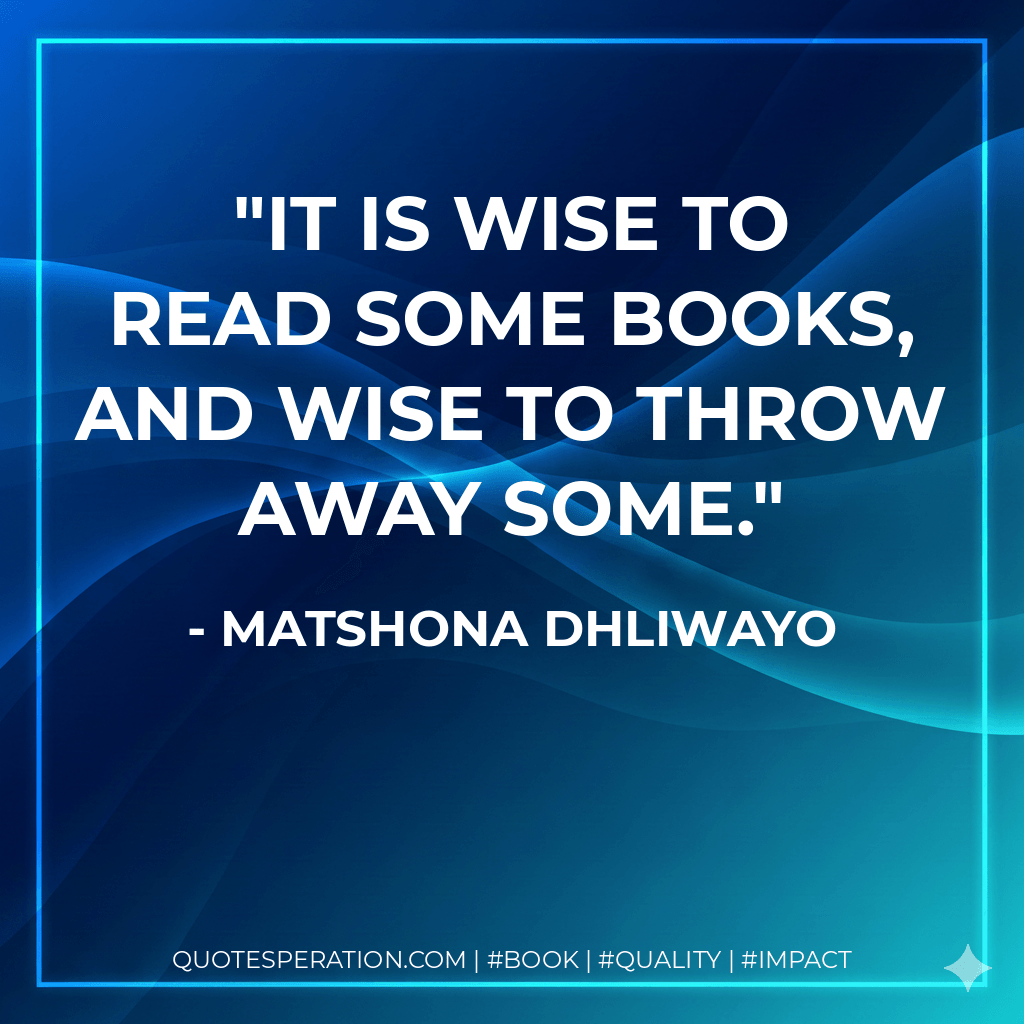 It is wise to read some books, and wise to throw away some. - Matshona Dhliwayo