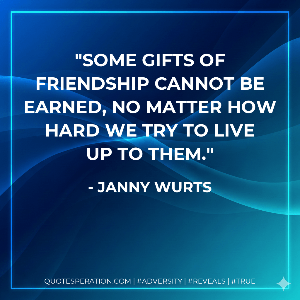 Some gifts of friendship cannot be earned, no matter how hard we try to live up to them. - Janny Wurts
