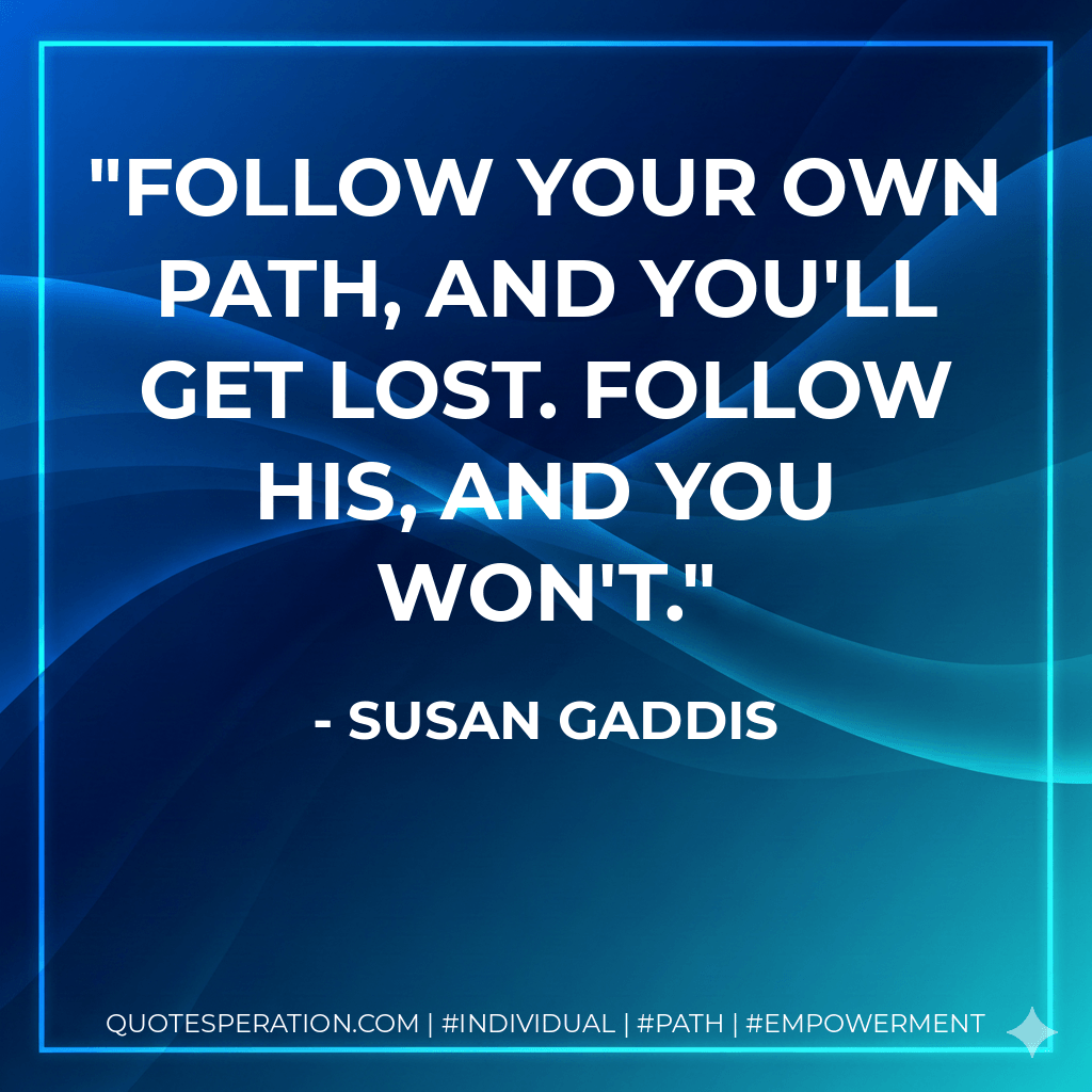 Follow your own path, and you'll get lost. Follow His, and you won't. - Susan Gaddis